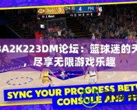 NBA2K223DM論壇：籃球迷的天堂，盡享無限游戲樂趣