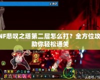 DNF悲嘆之塔第二層怎么打？全方位攻略助你輕松通關