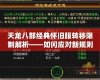 天龍八部經(jīng)典懷舊服轉(zhuǎn)移限制解析——如何應(yīng)對新規(guī)則，提升游戲體驗