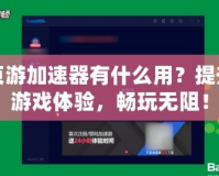 頁游加速器有什么用？提升游戲體驗，暢玩無阻！