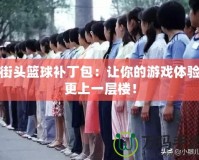 街頭籃球補丁包：讓你的游戲體驗更上一層樓！