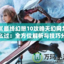 《最終幻想10攻略天幻網怎么過：全方位解析與技巧分享》