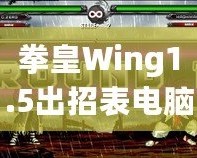 拳皇Wing1.5出招表電腦版：完美還原經典，暢享極致對戰體驗