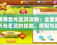 彈彈堂光圣靈攻略：全面解析光圣靈的技能、搭配與戰術策略