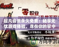 起凡會員永久免費：暢享無憂游戲體驗，盡在你的掌中！