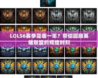 LOLS6賽季是哪一年？帶你回顧英雄聯盟的輝煌時刻
