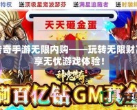 神鬼傳奇手游無限內(nèi)購——玩轉(zhuǎn)無限財富，暢享無憂游戲體驗！