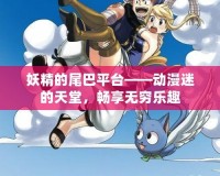 妖精的尾巴平臺(tái)——?jiǎng)勇缘奶焯茫瑫诚頍o窮樂趣