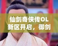 仙劍奇俠傳OL新區開啟，御劍江湖再續情緣！