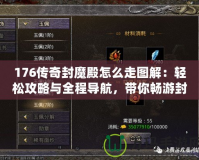 176傳奇封魔殿怎么走圖解：輕松攻略與全程導航，帶你暢游封魔殿！