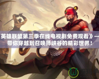 《英雄聯盟第三季在線電視劇免費觀看》——帶你穿越到召喚師峽谷的精彩世界！