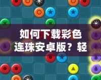 如何下載彩色連珠安卓版？輕松享受游戲樂趣！