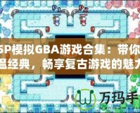 PSP模擬GBA游戲合集：帶你重溫經(jīng)典，暢享復(fù)古游戲的魅力
