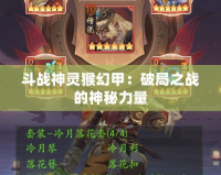 斗戰神靈猴幻甲：破局之戰的神秘力量