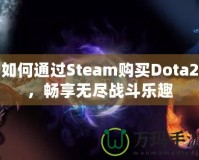 如何通過Steam購買Dota2，暢享無盡戰斗樂趣