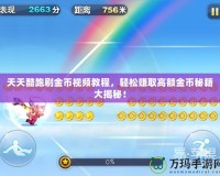 天天酷跑刷金幣視頻教程，輕松賺取高額金幣秘籍大揭秘！