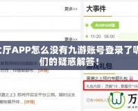 9游戲大廳APP怎么沒有九游賬號登錄了呢？玩家們的疑惑解答！