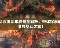 夢幻西游副本種類全解析，帶你探索最刺激的戰斗之旅！