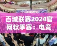 百城聯(lián)賽2024官網(wǎng)秋季賽：電競(jìng)激情，秋季盛宴