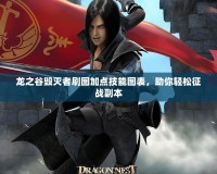 龍之谷毀滅者刷圖加點技能圖表，助你輕松征戰(zhàn)副本