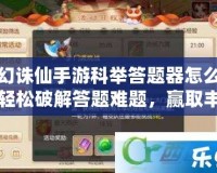 夢(mèng)幻誅仙手游科舉答題器怎么用？輕松破解答題難題，贏取豐厚獎(jiǎng)勵(lì)！