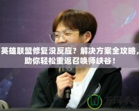 英雄聯(lián)盟修復(fù)沒反應(yīng)？解決方案全攻略，助你輕松重返召喚師峽谷！
