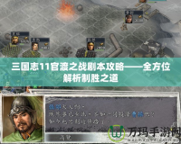 三國志11官渡之戰劇本攻略——全方位解析制勝之道