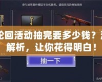 CF輪回活動抽完要多少錢？深度解析，讓你花得明白！
