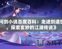 《問劍小說百度百科：走進劍道世界，探索玄妙的江湖傳說》