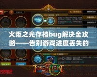 火炬之光存檔bug解決全攻略——告別游戲進度丟失的煩惱！