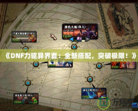 《DNF力驅異界套：全新搭配，突破極限！》