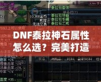 DNF泰拉神石屬性怎么選？完美打造角色的秘籍！