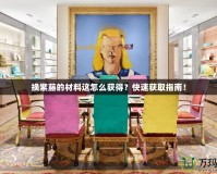 換紫藤的材料這怎么獲得？快速獲取指南！