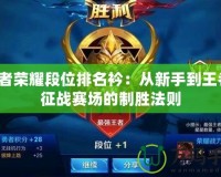 王者榮耀段位排名衿：從新手到王者，征戰(zhàn)賽場的制勝法則
