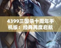 4399三國殺十周年手機版：經典再度啟航，掌中激戰等你來挑戰！