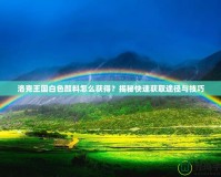 洛克王國白色顏料怎么獲得？揭秘快速獲取途徑與技巧