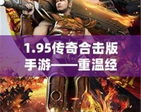 1.95傳奇合擊版手游——重溫經(jīng)典，超爽戰(zhàn)斗體驗(yàn)！