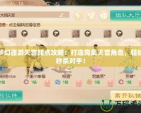 夢幻西游天宮加點攻略：打造完美天宮角色，輕松秒殺對手！