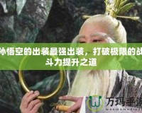 孫悟空的出裝最強出裝，打破極限的戰斗力提升之道