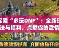 探索“多玩DNF”：全新玩法與福利，點燃你的激情
