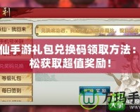 誅仙手游禮包兌換碼領(lǐng)取方法：輕松獲取超值獎(jiǎng)勵(lì)！