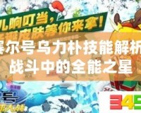 賽爾號烏力樸技能解析：戰斗中的全能之星