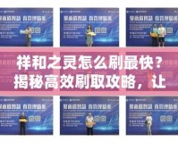祥和之靈怎么刷最快？揭秘高效刷取攻略，讓你輕松獲??！