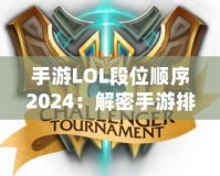 手游LOL段位順序2024：解密手游排位系統，輕松邁向榮耀之巔