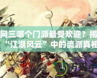 劍網(wǎng)三哪個(gè)門派最受歡迎？揭開“江湖風(fēng)云”中的流派真相