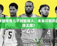 聯(lián)盟傳奇兒子加盟湖人，未來可期的籃球王朝？
