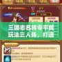 三國志名將令平民玩法三人陣，打造最強陣容！