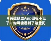 《英雄聯盟App圖標不見了？你可能遇到了這些問題！》