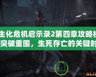 《生化危機啟示錄2第四章攻略視頻：突破重圍，生死存亡的關鍵時刻》