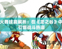 火舞技能解析：在《龍之谷》中引爆戰斗熱潮